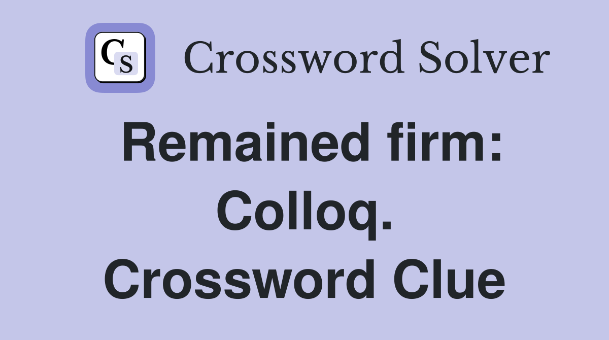 Remained firm: Colloq. Crossword Clue