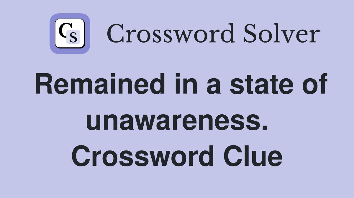 Remained in a state of unawareness. Crossword Clue