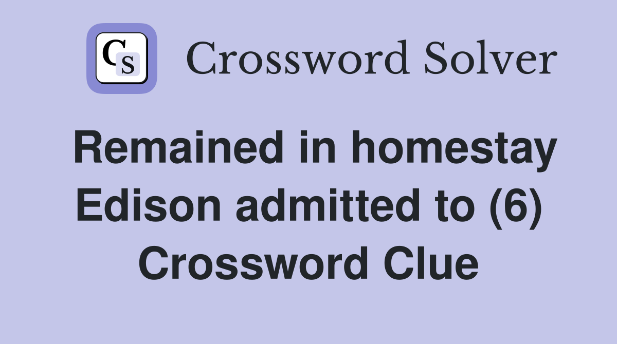 Remained in homestay Edison admitted to (6) Crossword Clue