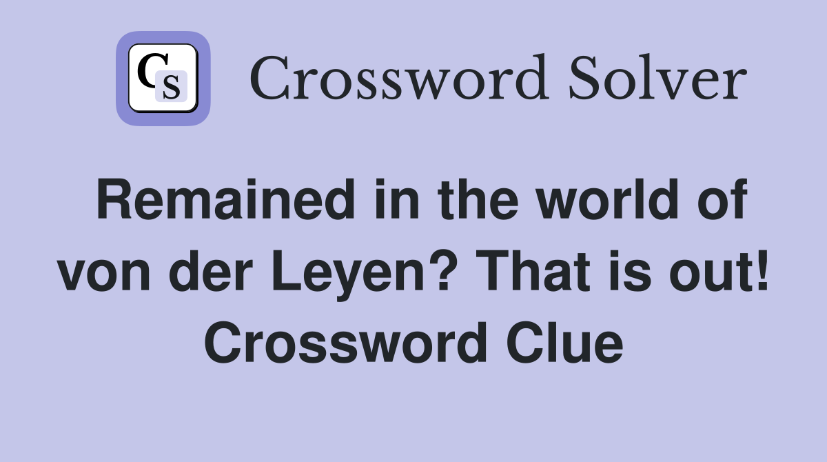 Remained in the world of von der Leyen? That is out! Crossword Clue