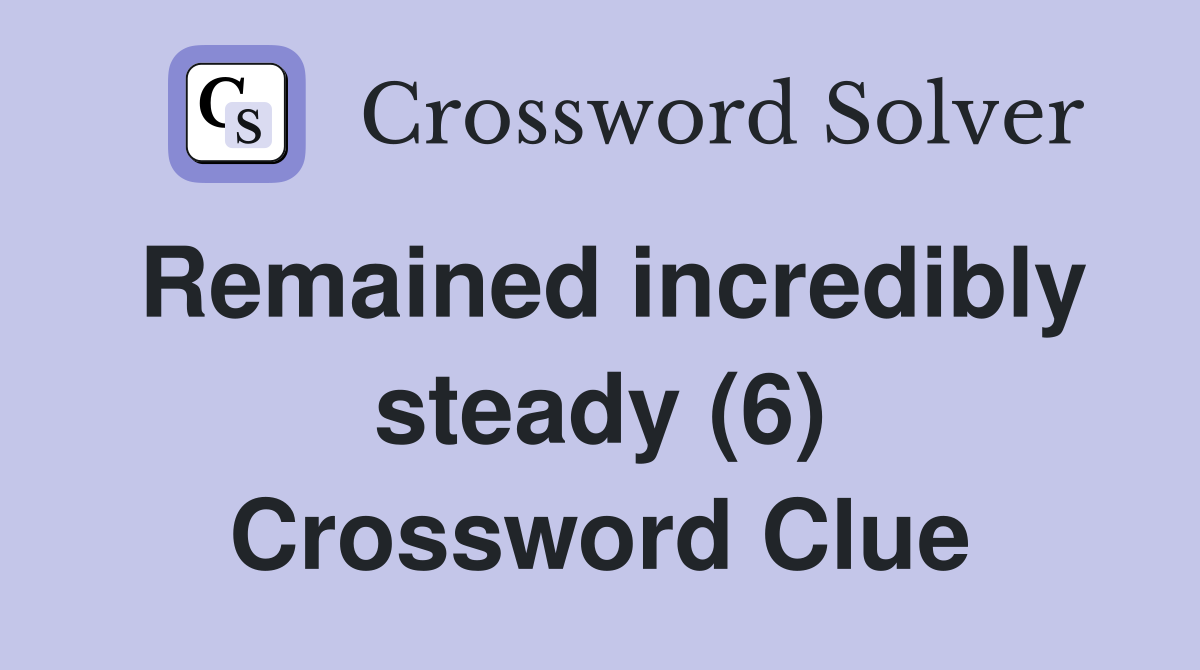 Remained incredibly steady (6) Crossword Clue