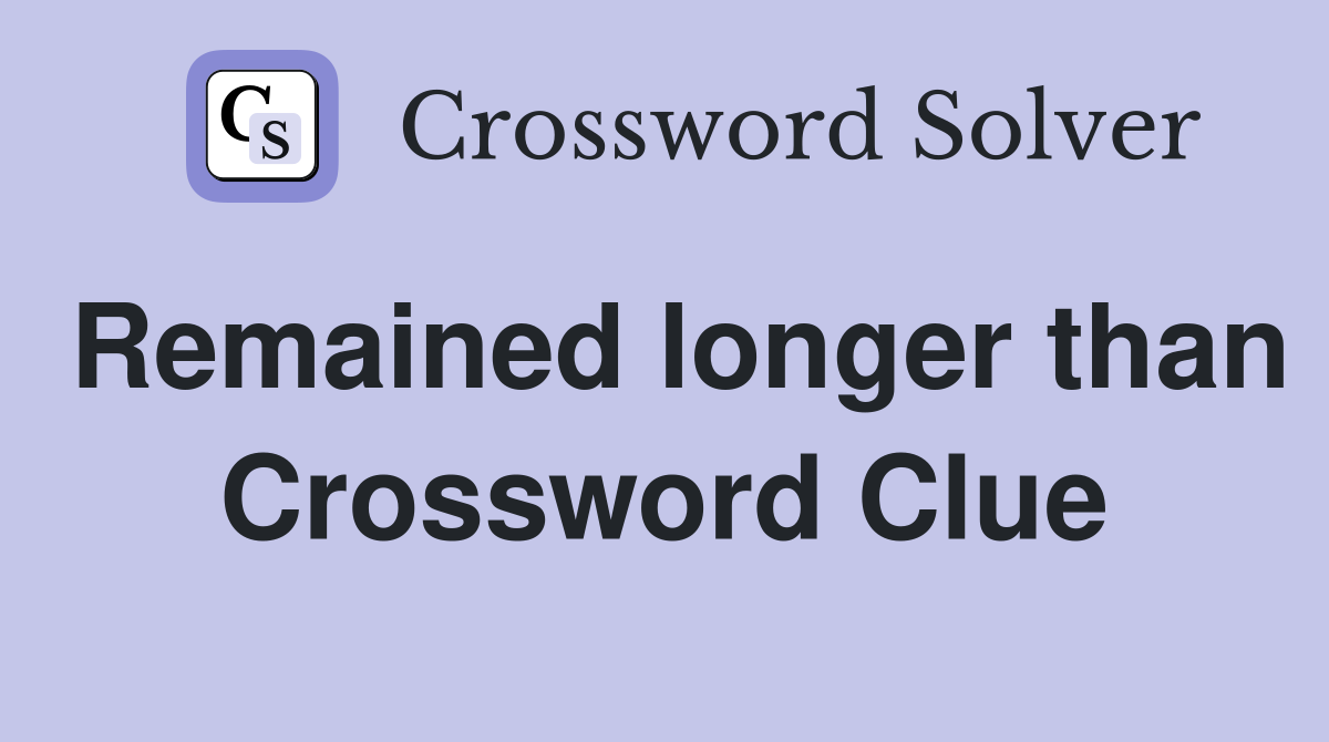 Remained longer than Crossword Clue