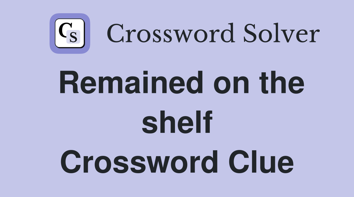 Remained on the shelf Crossword Clue