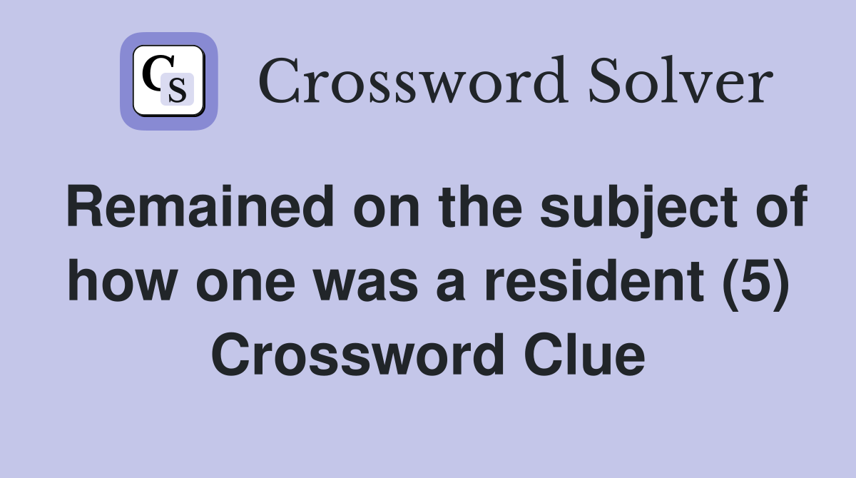 Remained on the subject of how one was a resident (5) Crossword Clue