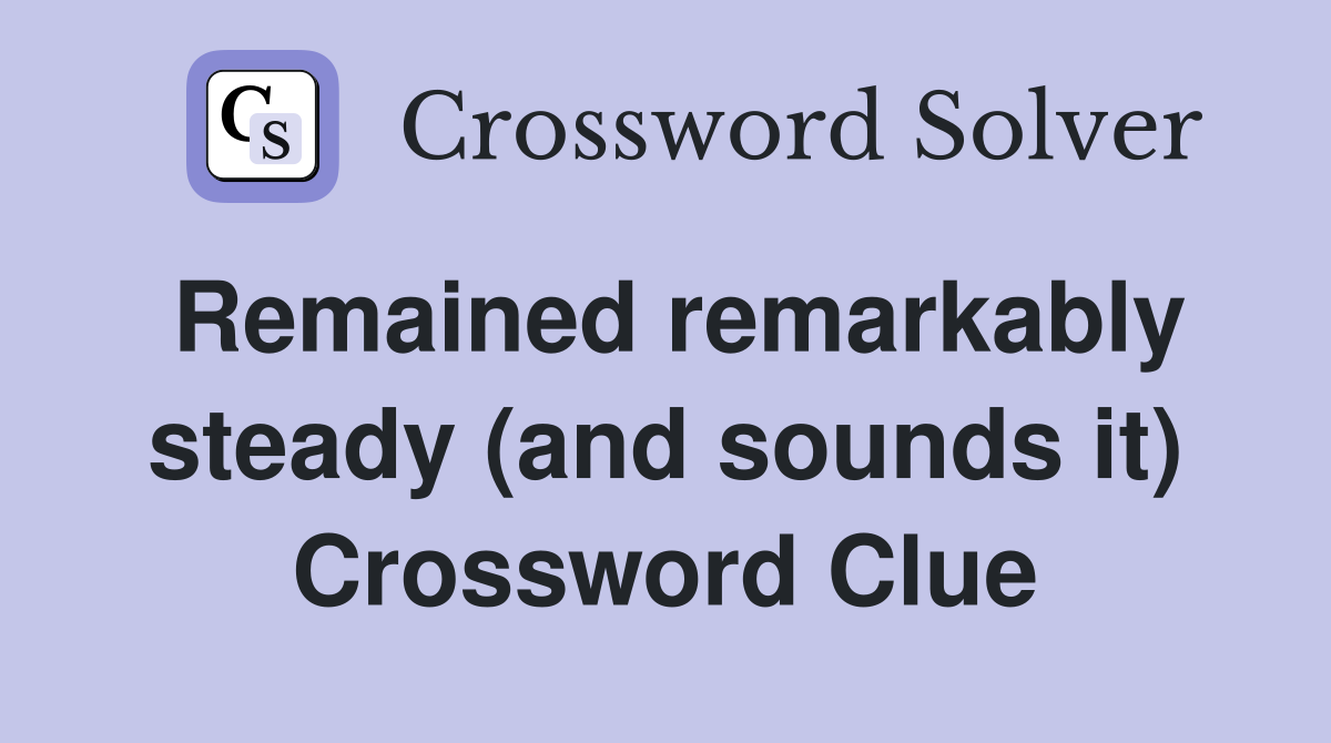 Remained remarkably steady (and sounds it) Crossword Clue