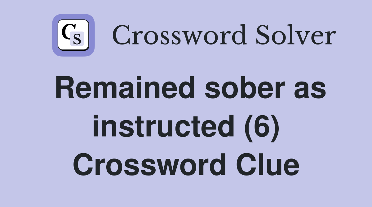 Remained sober as instructed (6) Crossword Clue