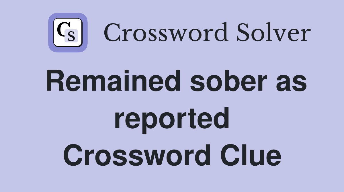 Remained sober as reported Crossword Clue