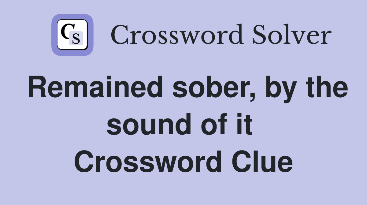 Remained sober, by the sound of it  Crossword Clue