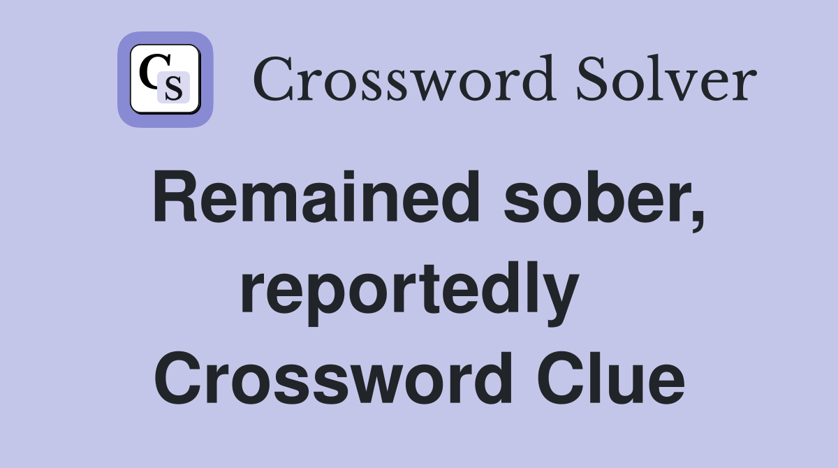 Remained sober, reportedly  Crossword Clue