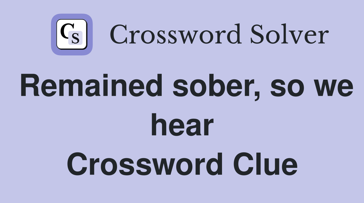 Remained sober, so we hear Crossword Clue