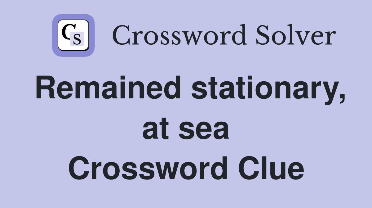 Remained stationary, at sea Crossword Clue