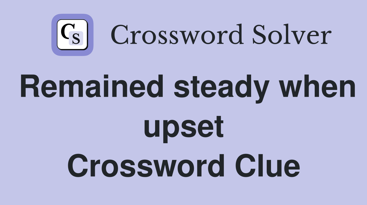 Remained steady when upset Crossword Clue