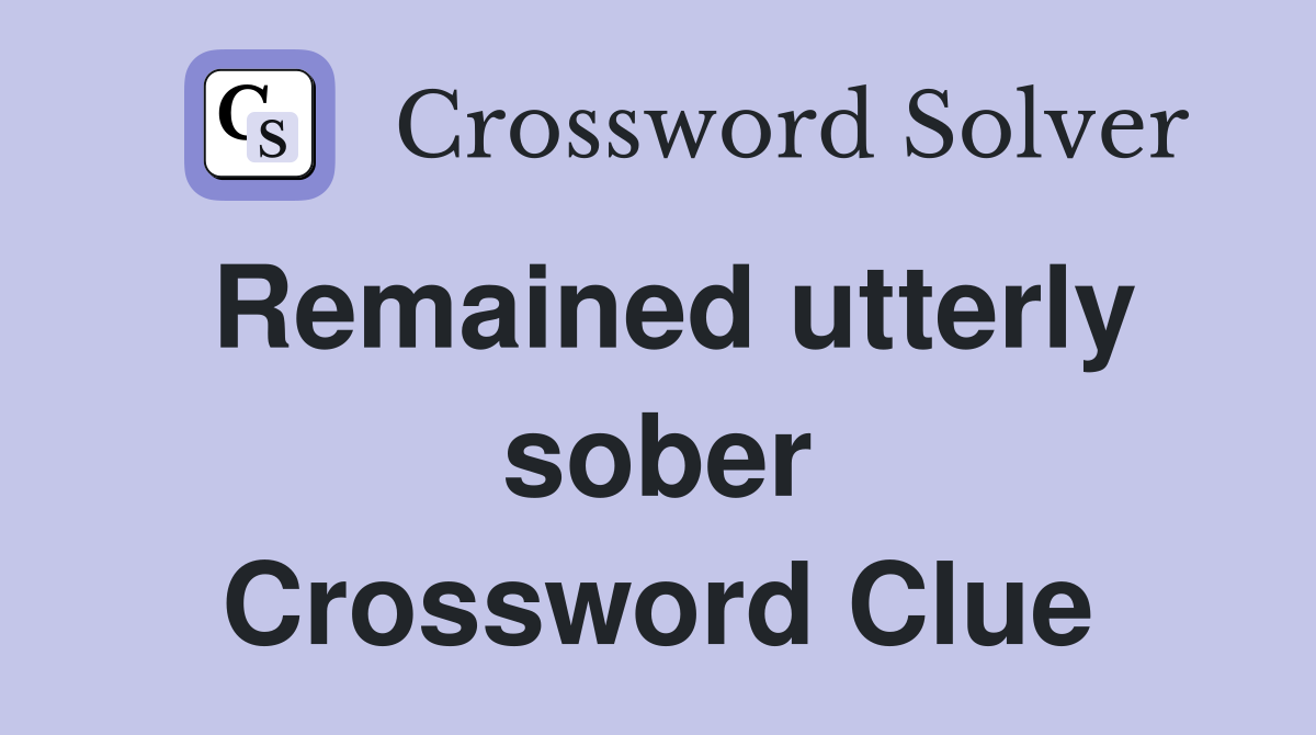 Remained utterly sober Crossword Clue