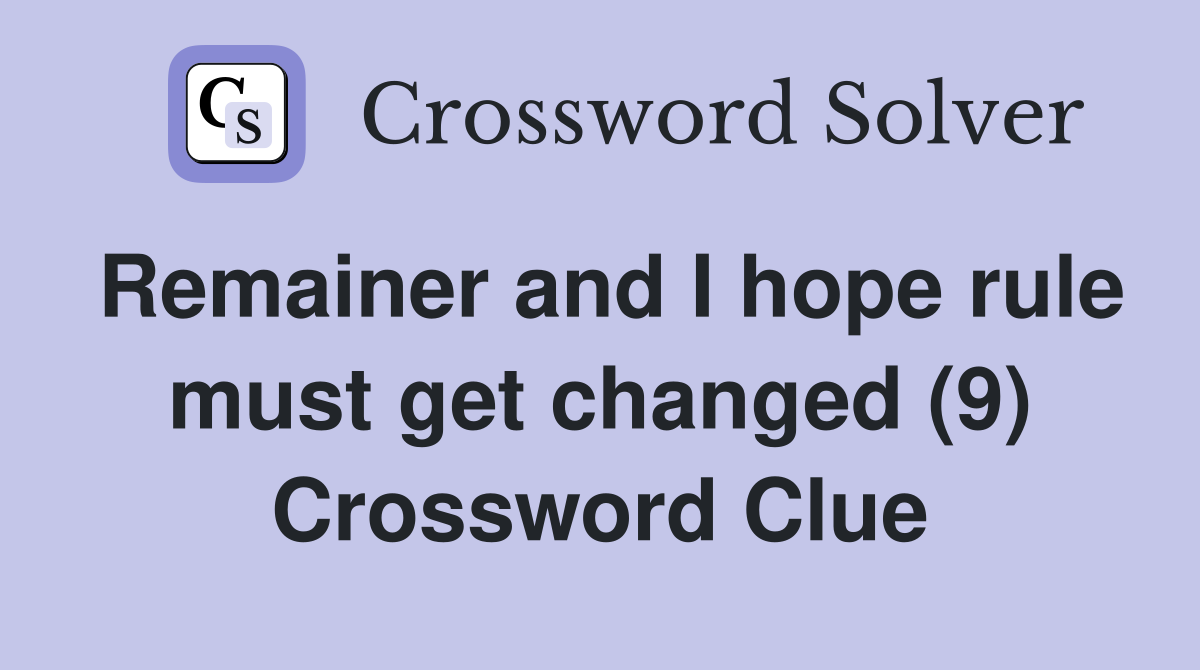 Remainer and I hope rule must get changed (9) Crossword Clue