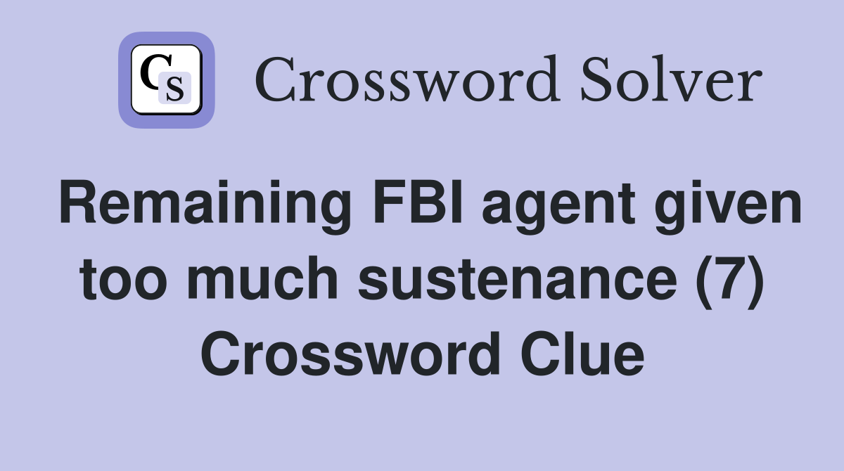 Remaining FBI agent given too much sustenance (7) Crossword Clue