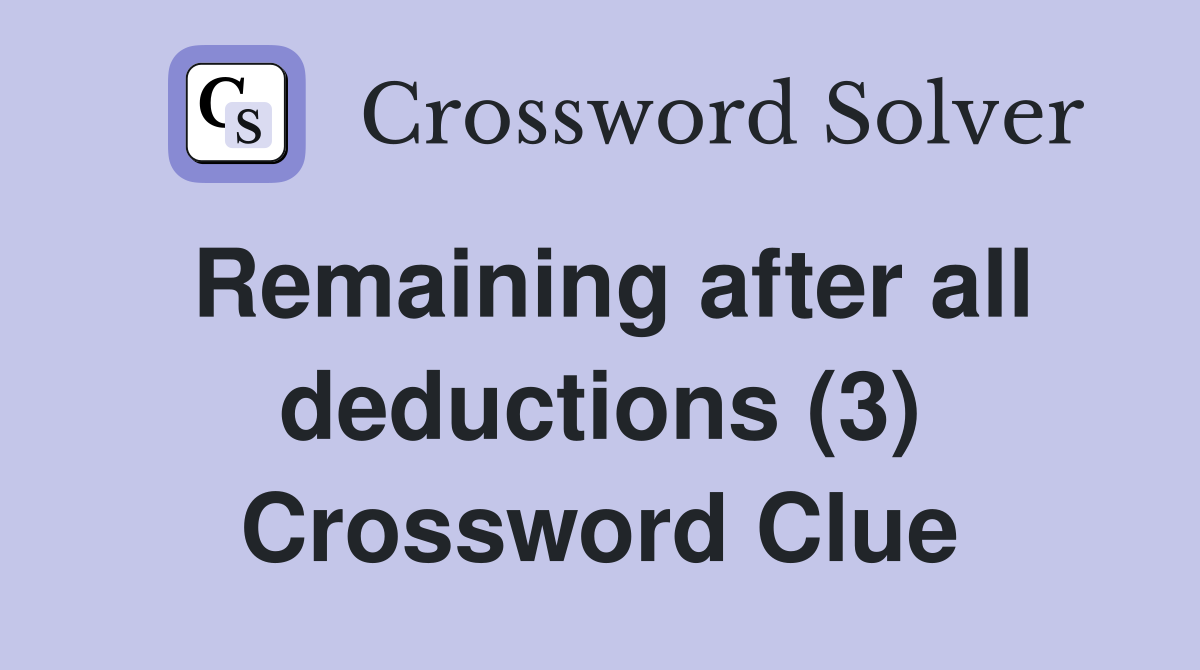 Remaining after all deductions (3) Crossword Clue