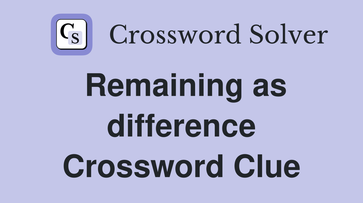 Remaining as difference Crossword Clue