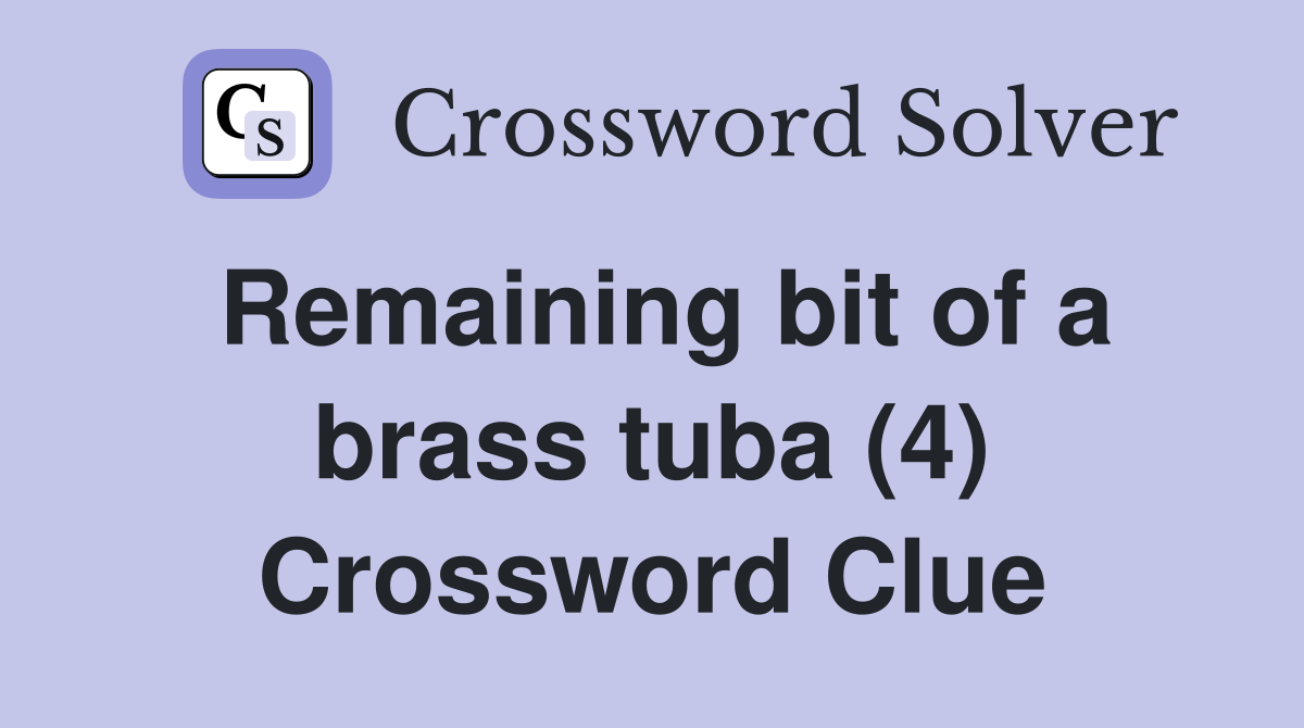 Remaining bit of a brass tuba (4) Crossword Clue