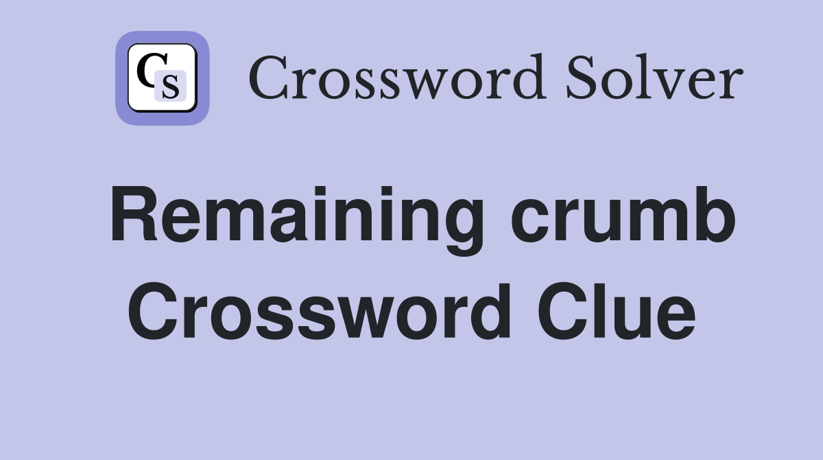 Remaining crumb Crossword Clue