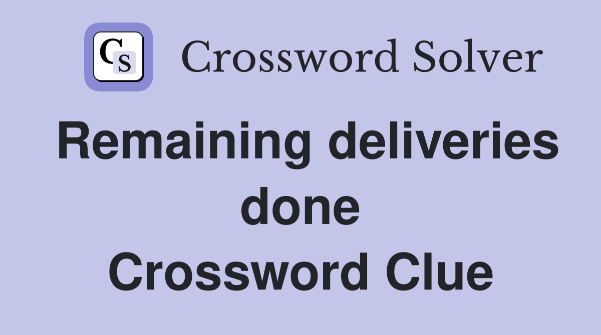 Remaining deliveries done Crossword Clue
