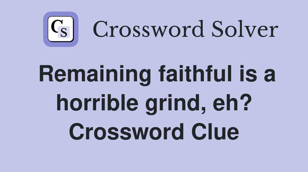 Remaining faithful is a horrible grind, eh? Crossword Clue