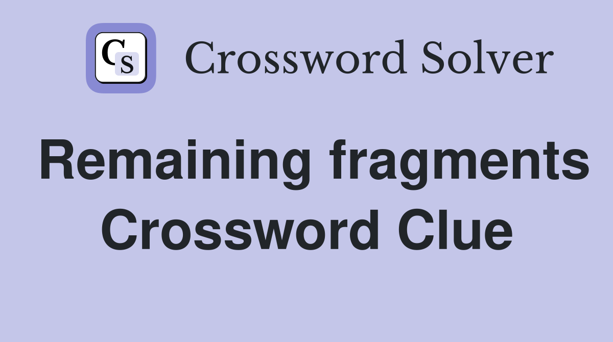 Remaining fragments Crossword Clue