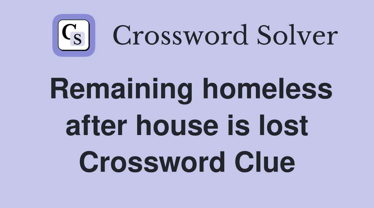 Remaining homeless after house is lost Crossword Clue