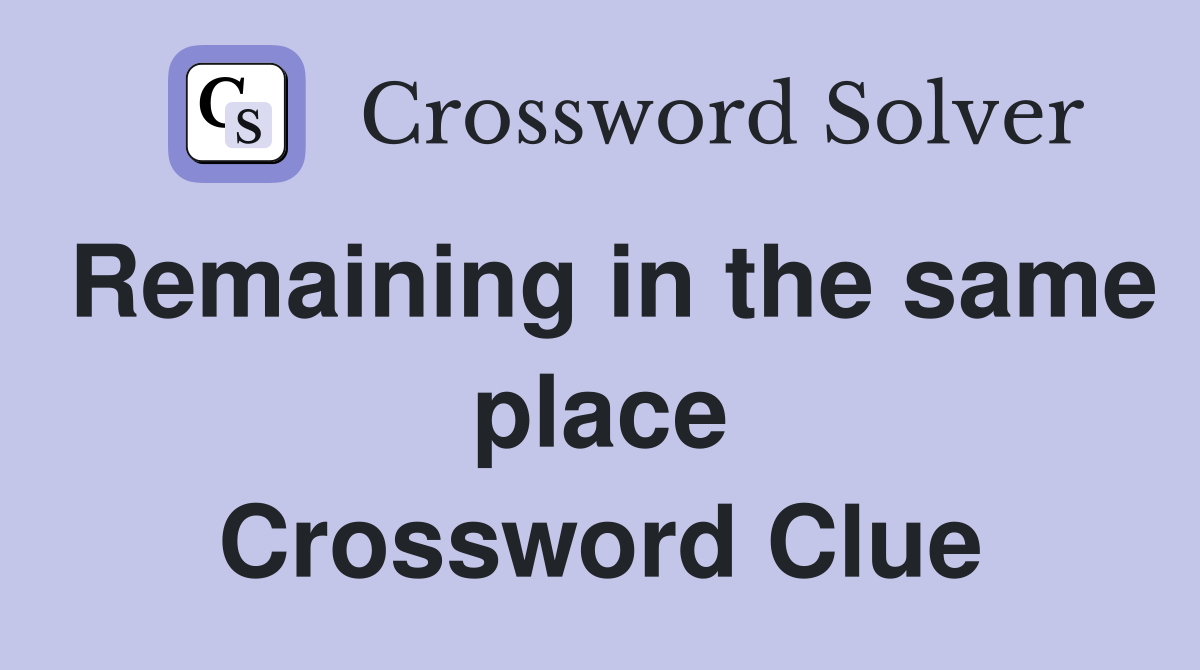 Remaining in the same place Crossword Clue