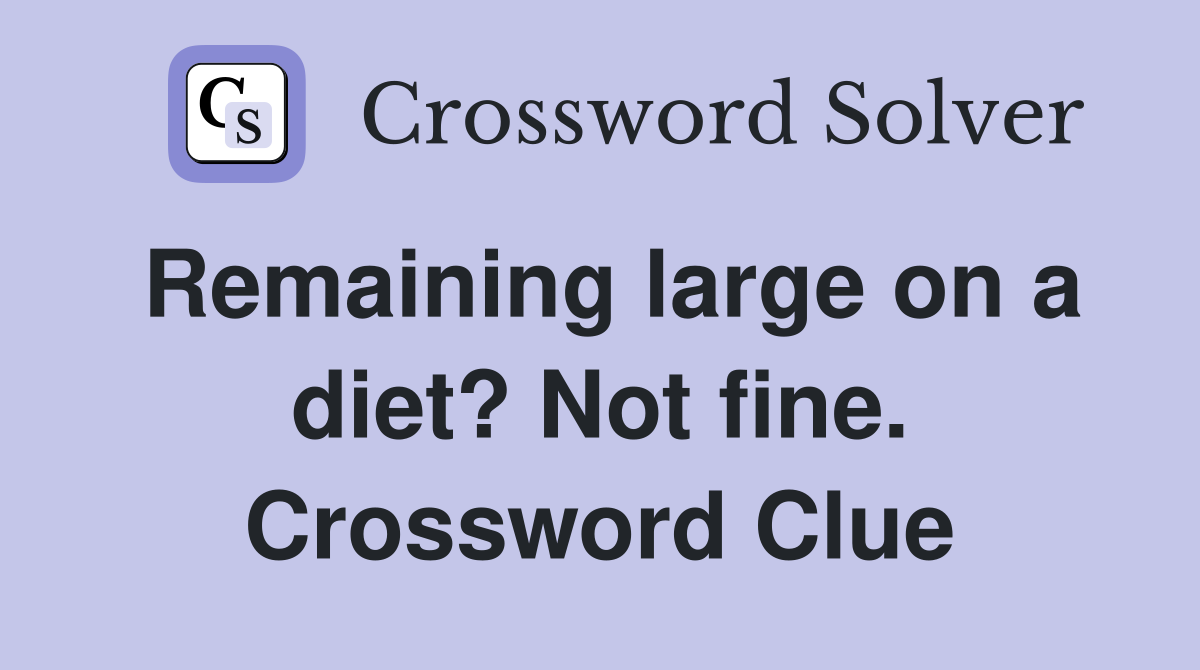 Remaining large on a diet? Not fine. Crossword Clue
