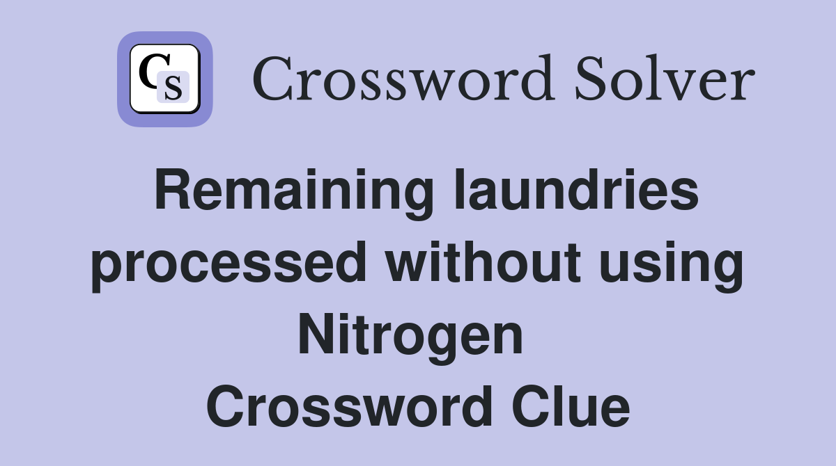 Remaining laundries processed without using Nitrogen  Crossword Clue