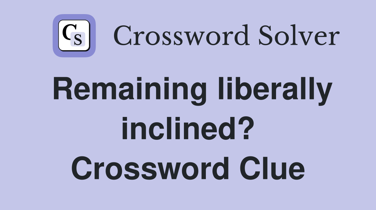 Remaining liberally inclined? Crossword Clue