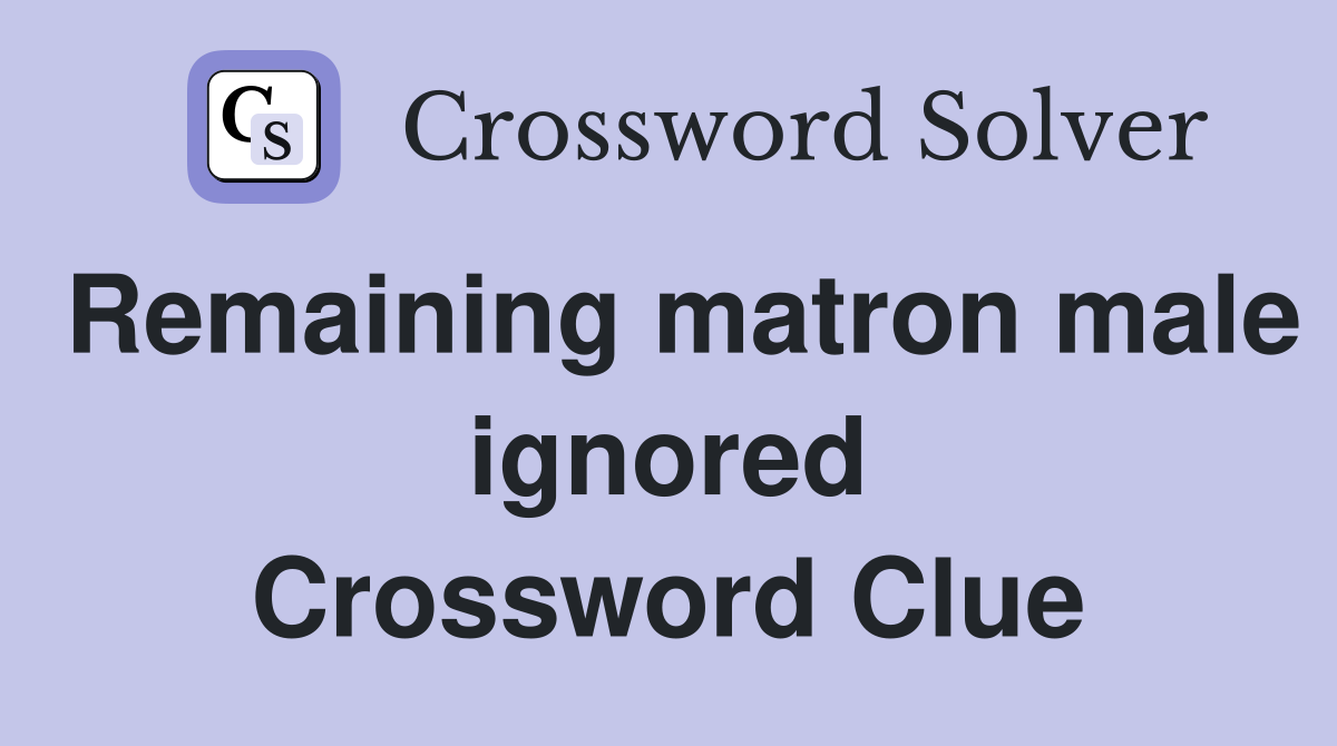 Remaining matron male ignored Crossword Clue