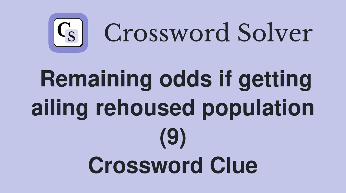 Remaining odds if getting ailing rehoused population (9) Crossword Clue