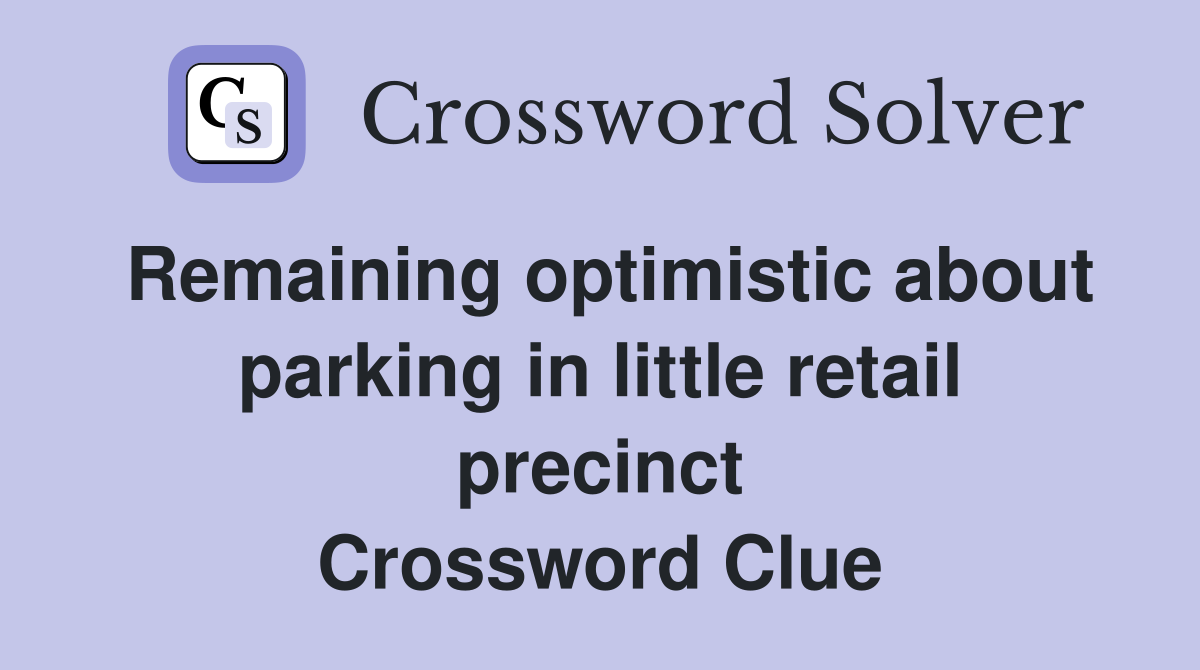 Remaining optimistic about parking in little retail precinct Crossword Clue