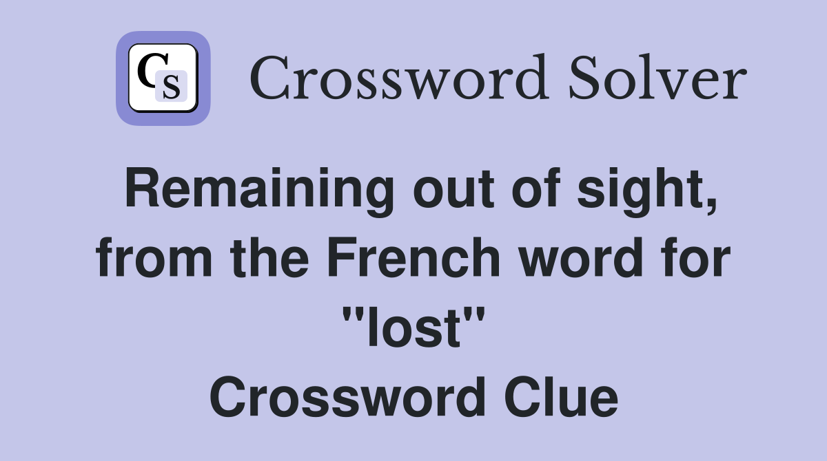 Remaining out of sight, from the French word for "lost" Crossword Clue