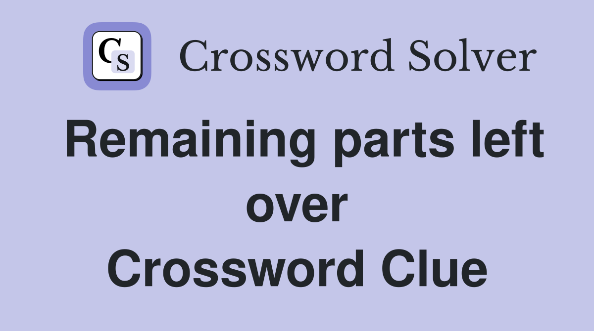 Remaining parts left over Crossword Clue