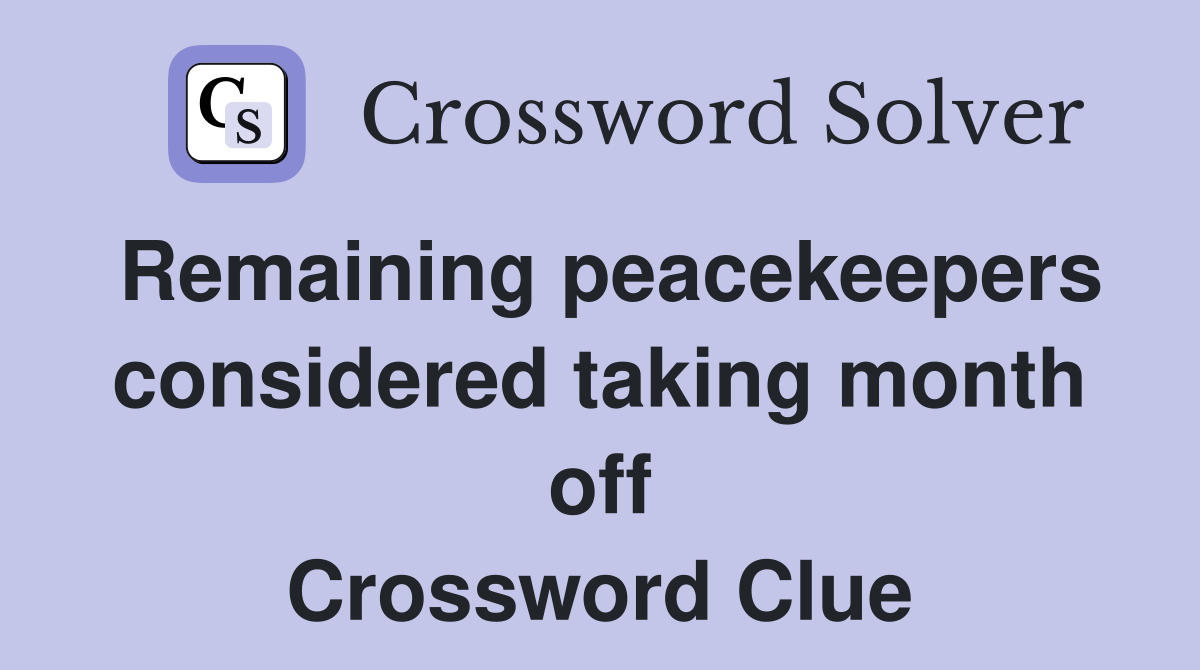 Remaining peacekeepers considered taking month off Crossword Clue