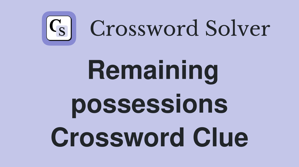 Remaining possessions Crossword Clue