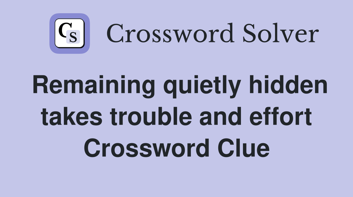 Remaining quietly hidden takes trouble and effort Crossword Clue