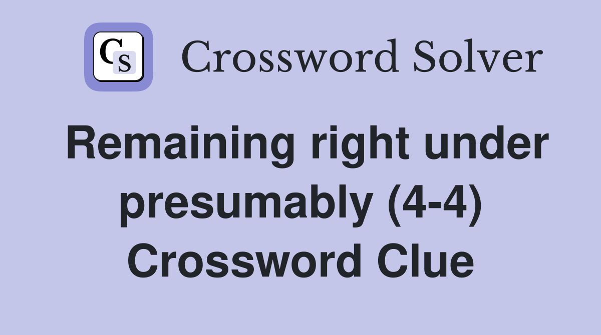 Remaining right under presumably (4-4) Crossword Clue