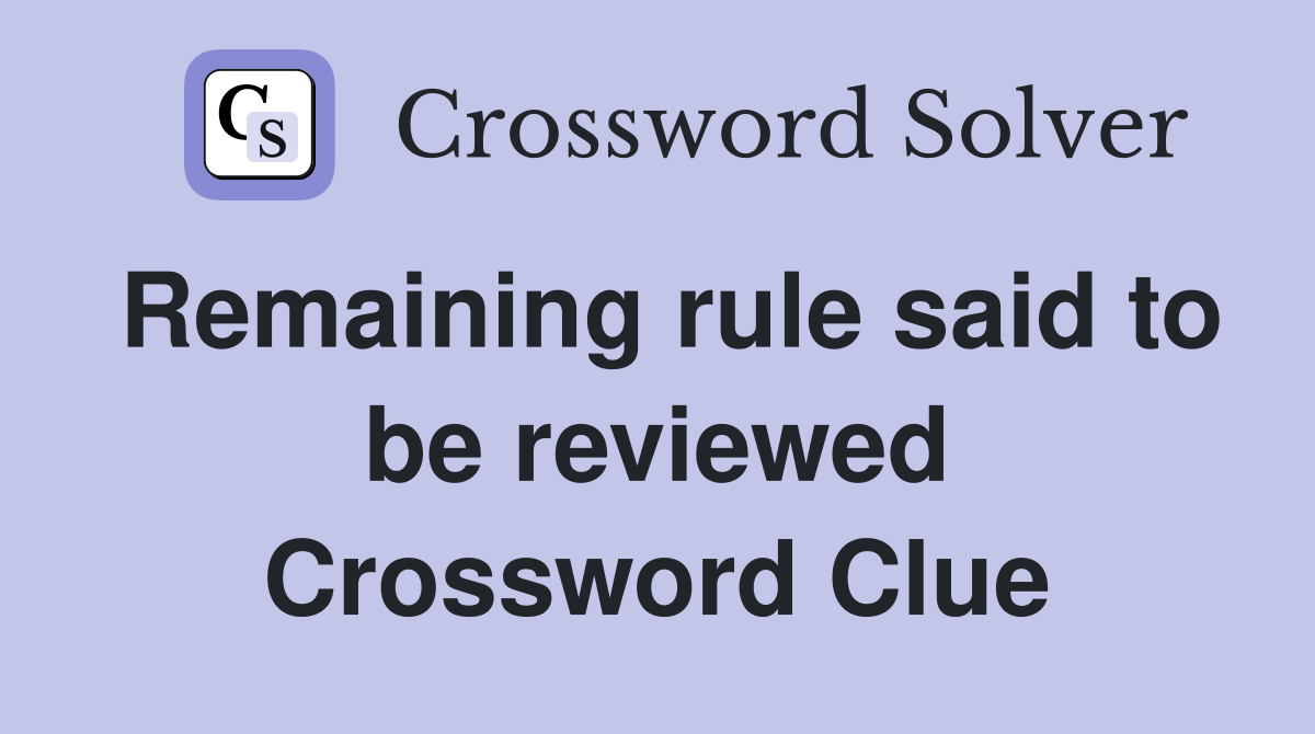 Remaining rule said to be reviewed Crossword Clue