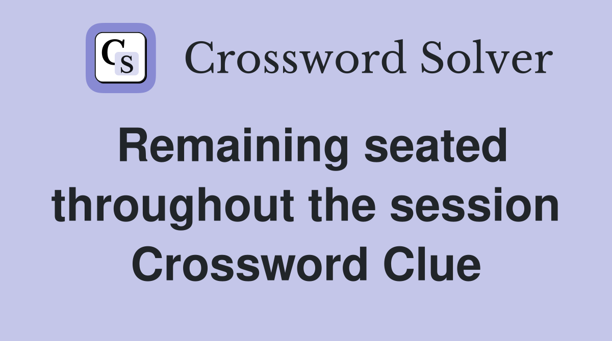 Remaining seated throughout the session Crossword Clue