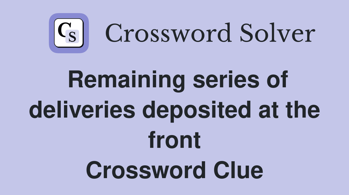 Remaining series of deliveries deposited at the front Crossword Clue