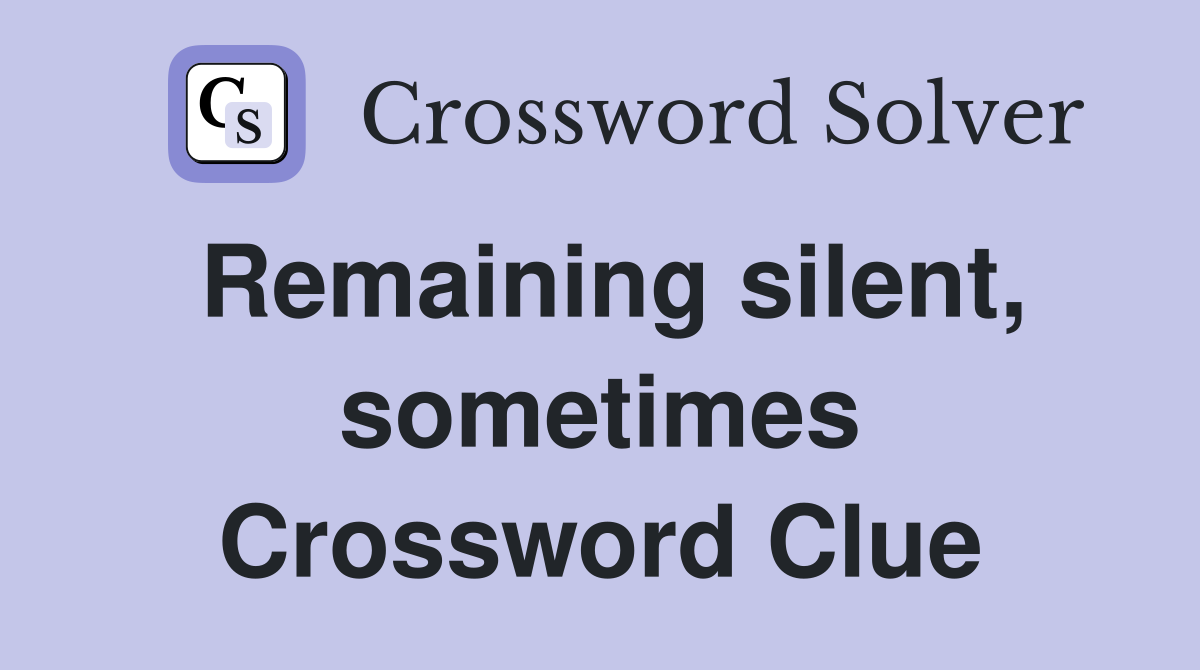 Remaining silent, sometimes Crossword Clue