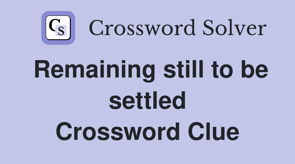 Remaining still to be settled Crossword Clue