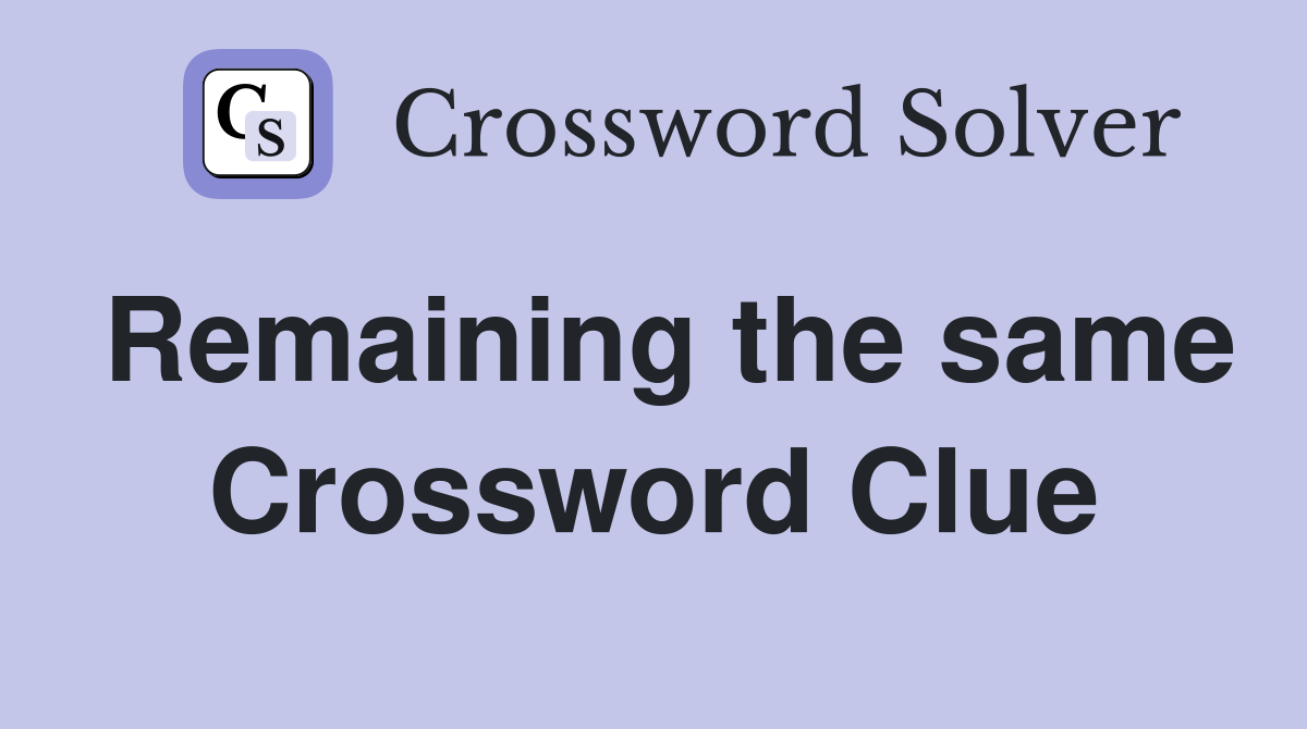 Remaining the same Crossword Clue