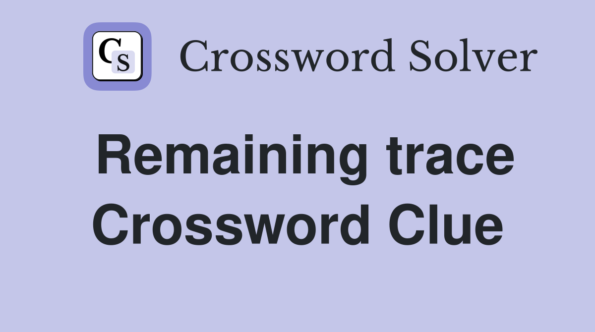 Remaining trace Crossword Clue