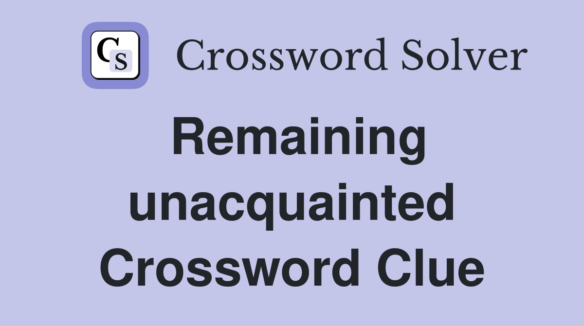 Remaining unacquainted Crossword Clue
