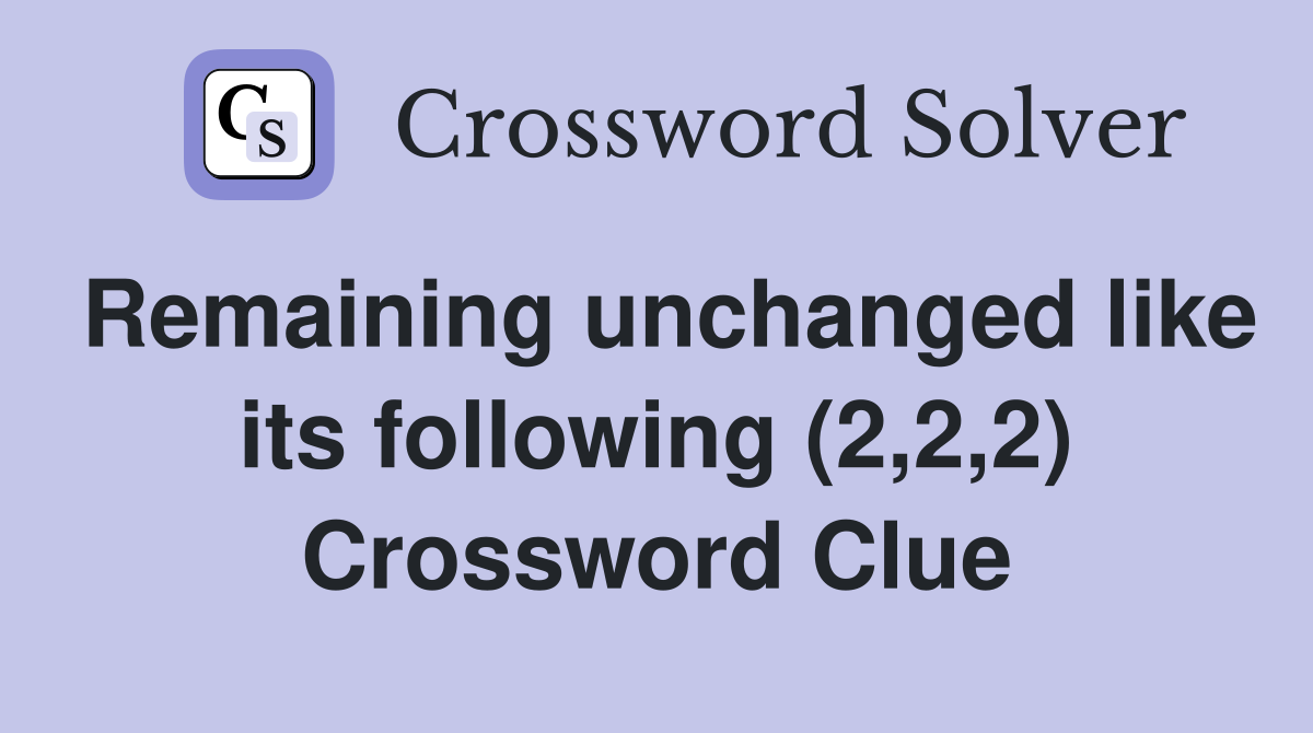 Remaining unchanged like its following (2,2,2) Crossword Clue