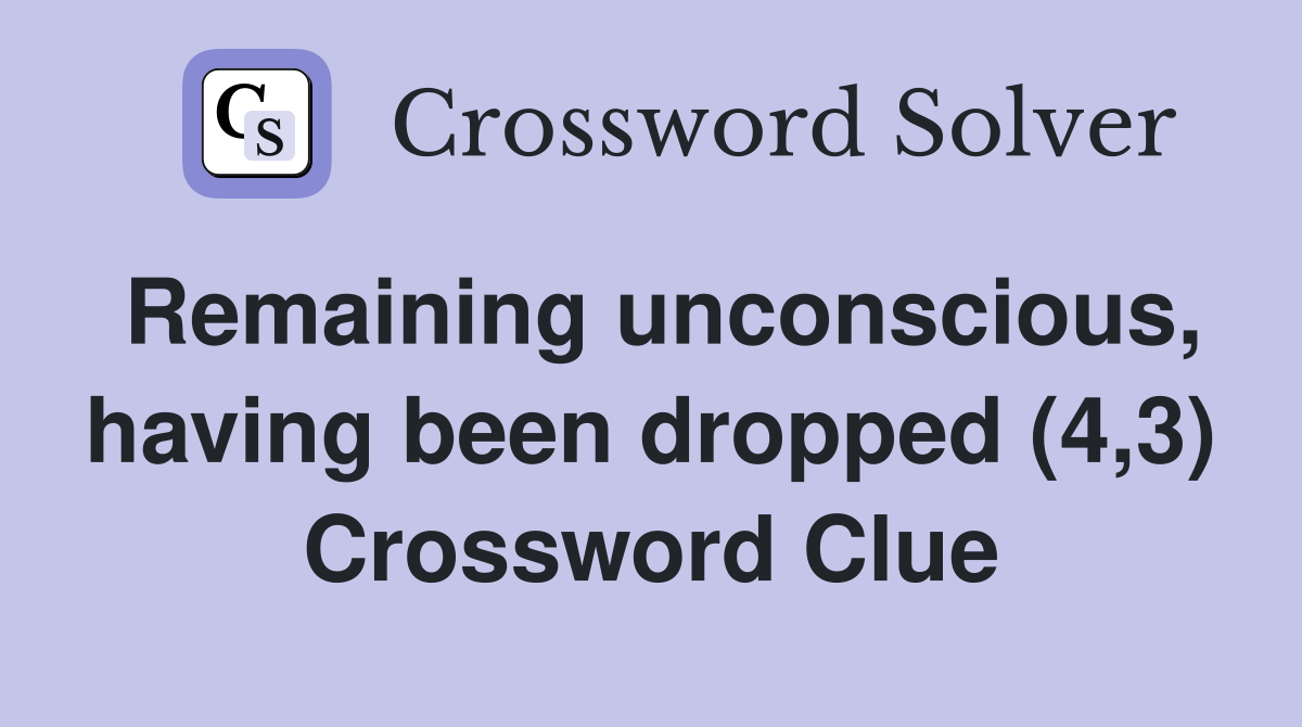 Remaining unconscious, having been dropped (4,3) Crossword Clue
